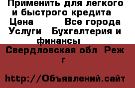 Применить для легкого и быстрого кредита › Цена ­ 123 - Все города Услуги » Бухгалтерия и финансы   . Свердловская обл.,Реж г.